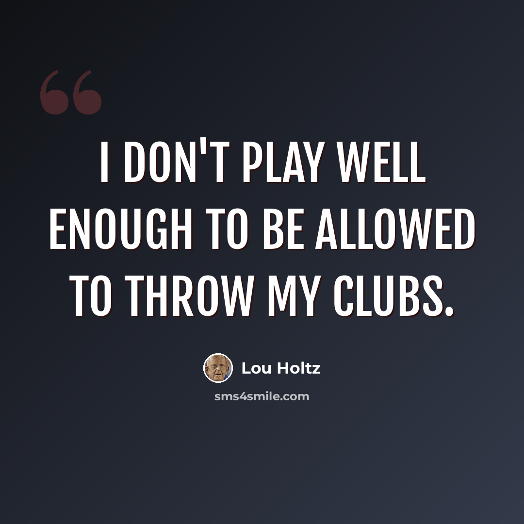 “I don't play well enough to be allowed to throw my clubs.” quote by Lou Holtz