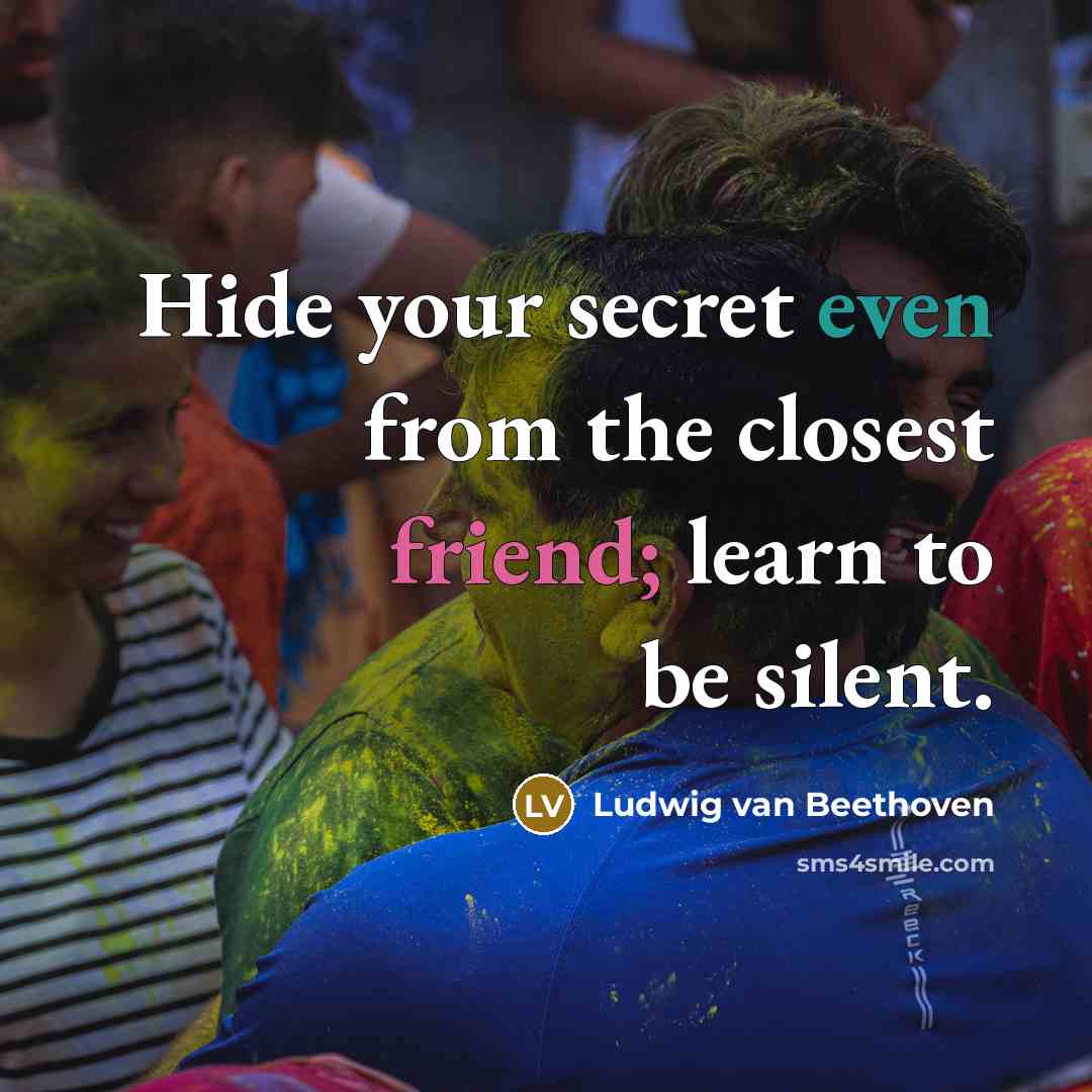 “Hide your secret even from the closest friend; learn to be silent.” quote by Ludwig van Beethoven