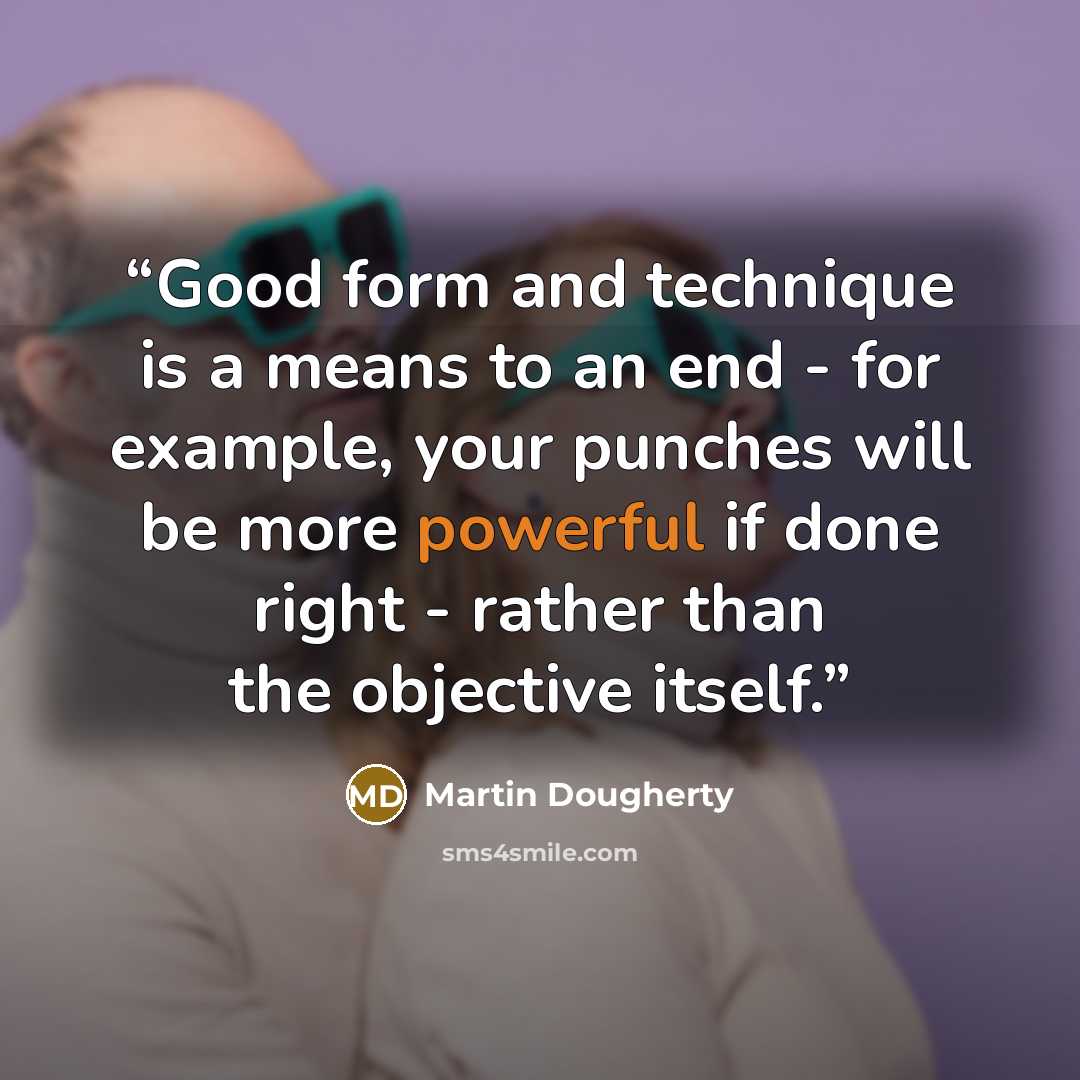 “Good form and technique is a means to an end - for example, your punches will be more powerful if done right - rather than the objective itself.” quote by Martin Dougherty