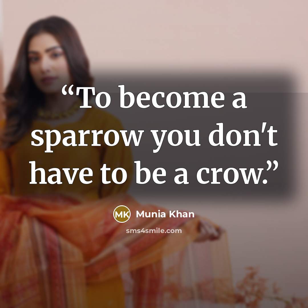 “To become a sparrow you don't have to be a crow.” quote by Munia Khan
