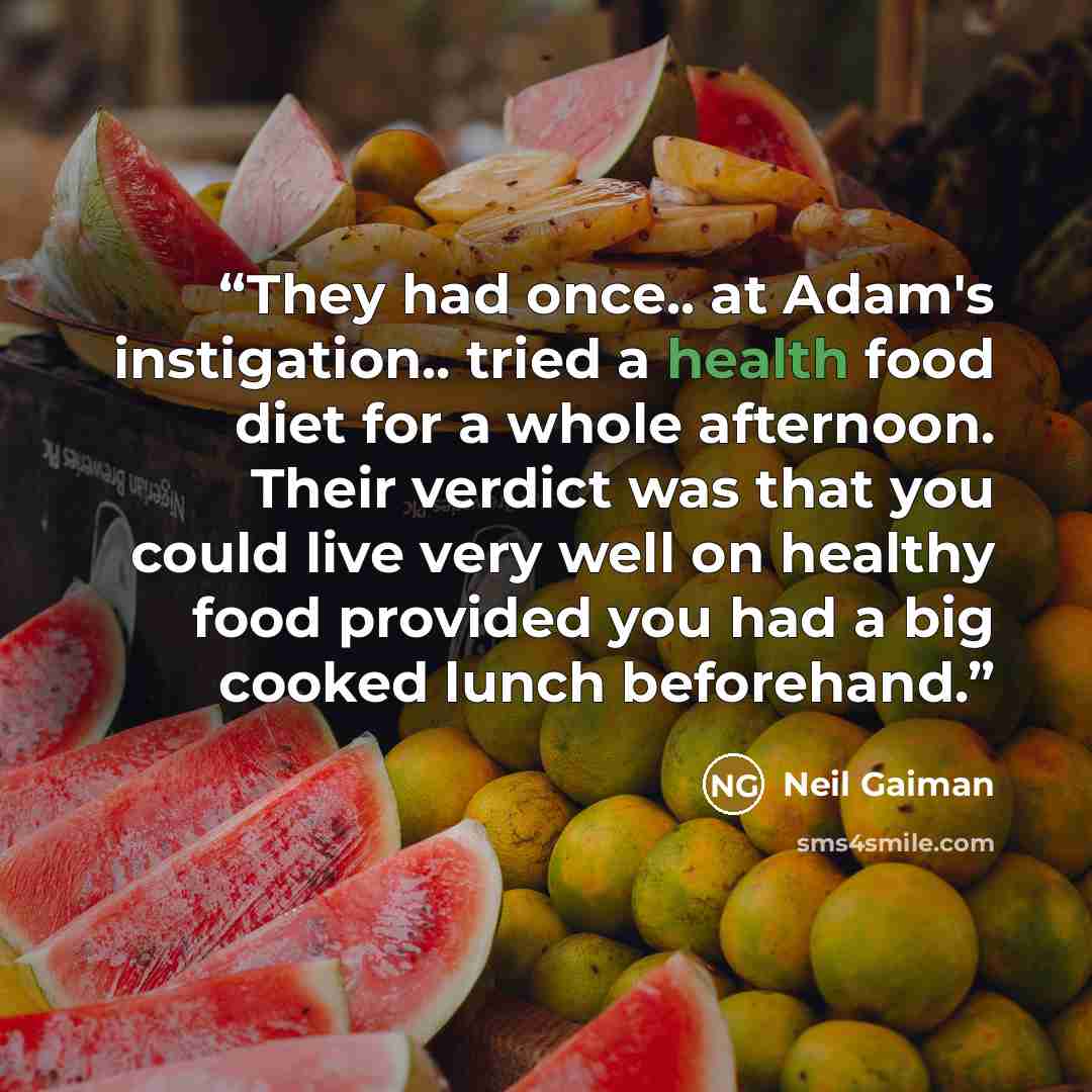 “They had once.. at Adam's instigation.. tried a health food diet for a whole afternoon. Their verdict was that you could live very well on healthy food provided you had a big cooked lunch beforehand.” quote by Neil Gaiman