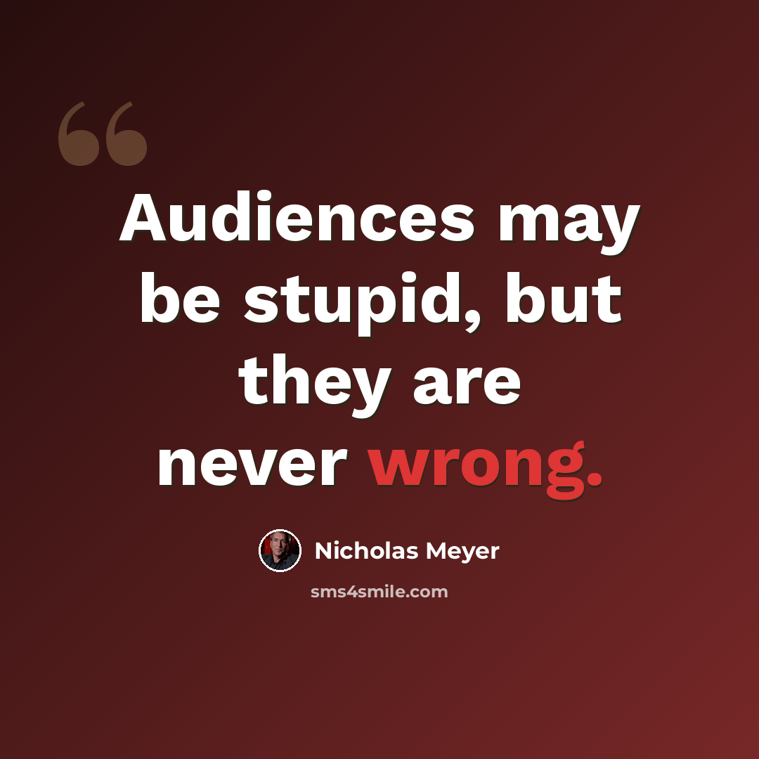 “Audiences may be stupid, but they are never wrong.” quote by Nicholas Meyer