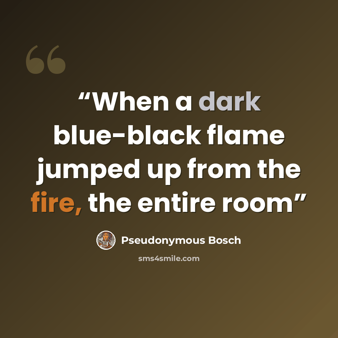 “When a dark blue-black flame jumped up from the fire, the entire room” quote by Pseudonymous Bosch