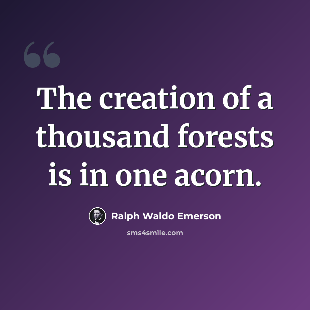 “The creation of a thousand forests is in one acorn.” quote by Ralph Waldo Emerson