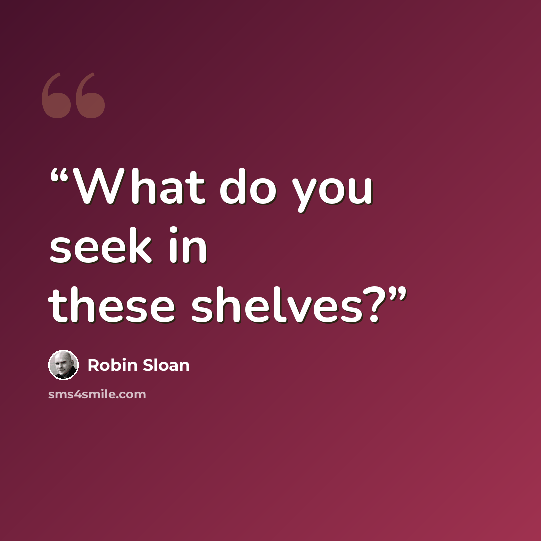 “What do you seek in these shelves?” quote by Robin Sloan