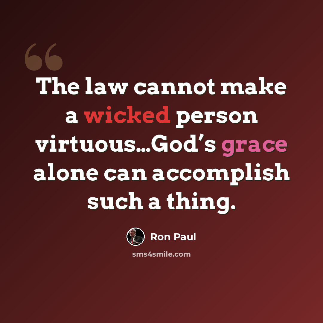 “The law cannot make a wicked person virtuous…God’s grace alone can accomplish such a thing.” quote by Ron Paul