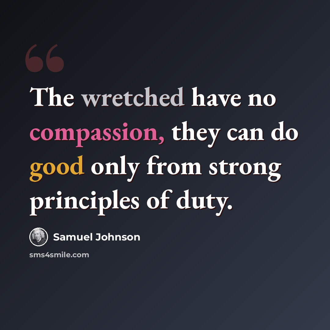 “The wretched have no compassion, they can do good only from strong principles of duty.” quote by Samuel Johnson