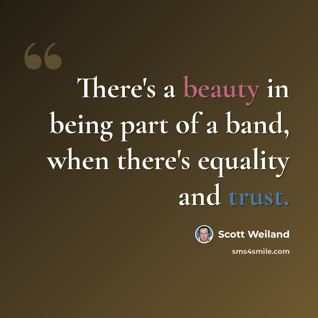 “There's a beauty in being part of a band, when there's equality and trust.” quote by Scott Weiland