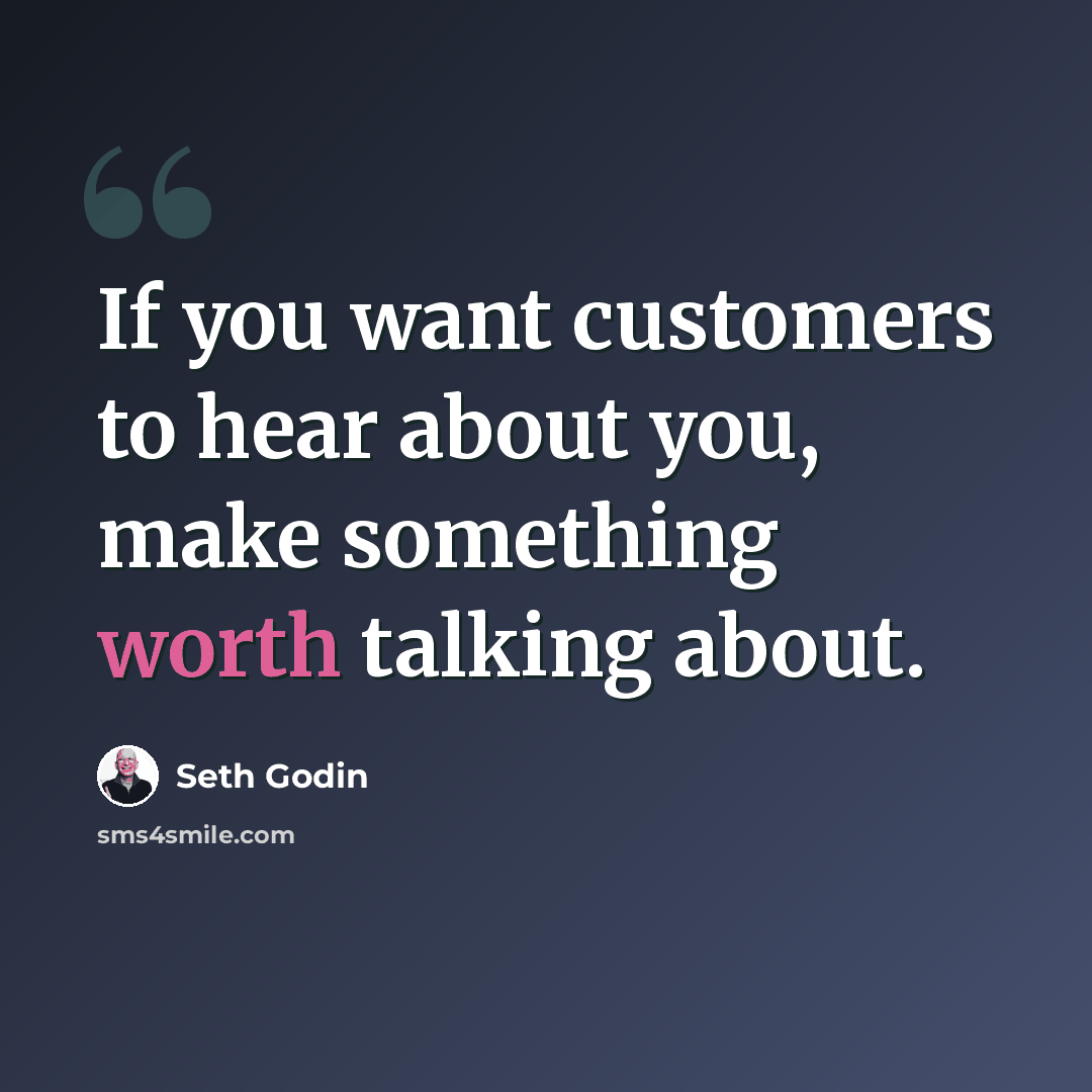 “If you want customers to hear about you, make something worth talking about.” quote by Seth Godin