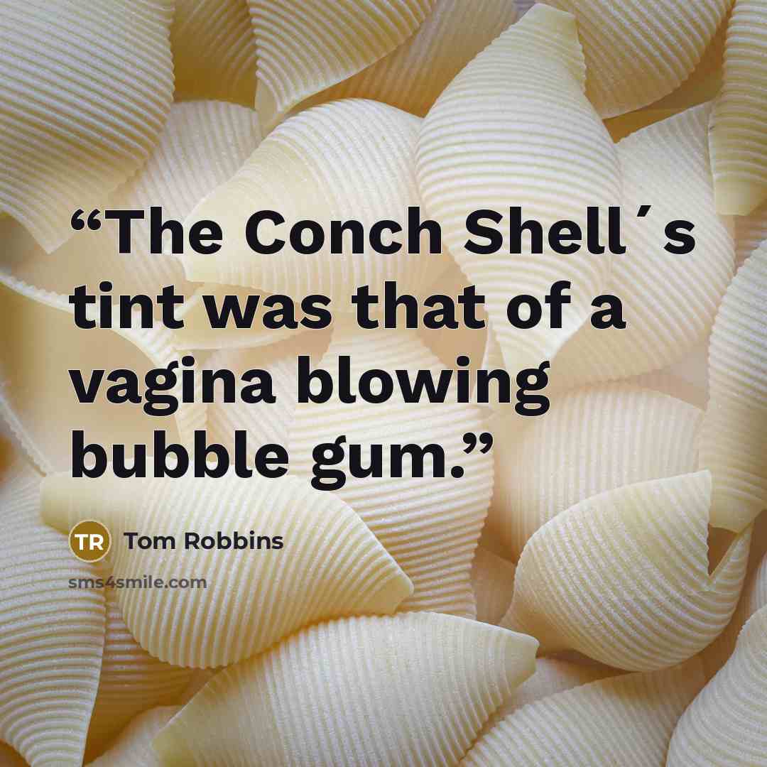 “The Conch Shell´s tint was that of a vagina blowing bubble gum.” quote by Tom Robbins