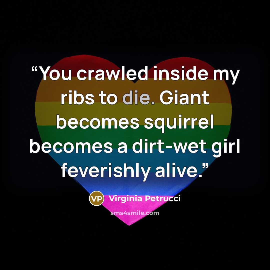 “You crawled inside my ribs to die. Giant becomes squirrel becomes a dirt-wet girl feverishly alive.” quote by Virginia Petrucci