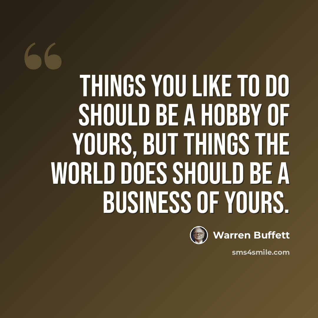 “Things you like to do should be a hobby of yours, but things the world does should be a business of yours.” quote by Warren Buffett