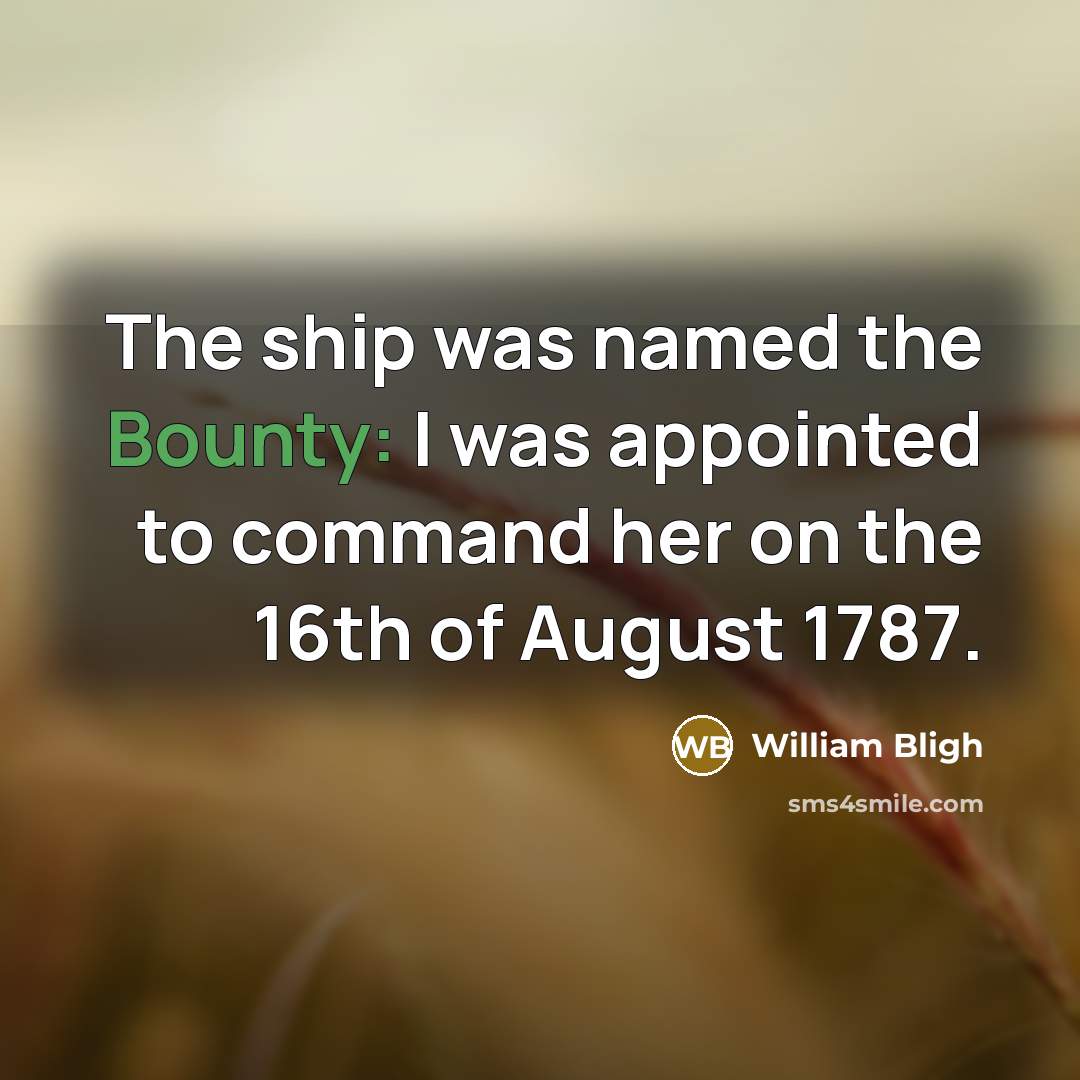 “The ship was named the Bounty: I was appointed to command her on the 16th of August 1787.” quote by William Bligh