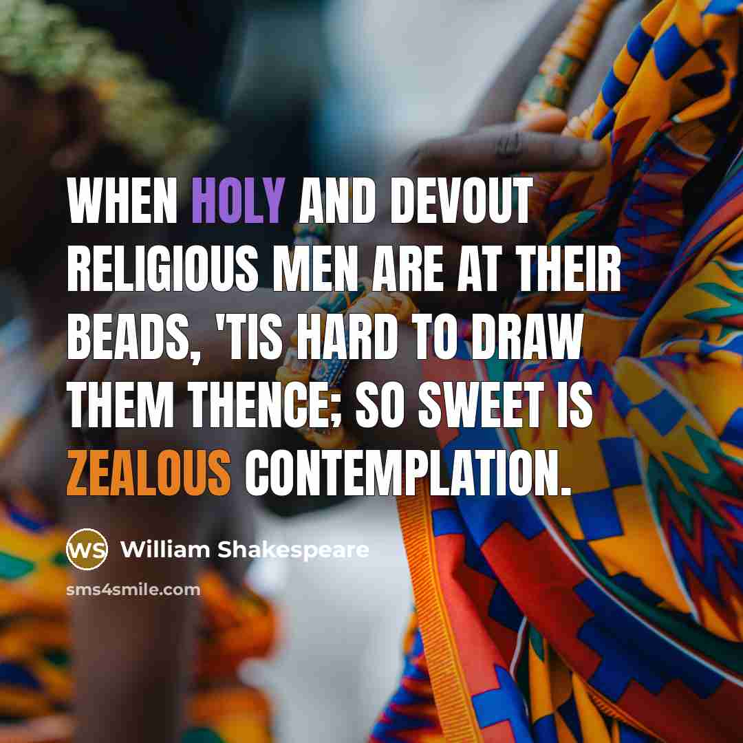 “When holy and devout religious men are at their beads, 'tis hard to draw them thence; so sweet is zealous contemplation.” quote by William Shakespeare