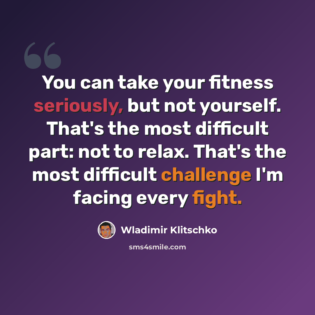 “You can take your fitness seriously, but not yourself. That's the most difficult part: not to relax. That's the most difficult challenge I'm facing every fight.” quote by Wladimir Klitschko