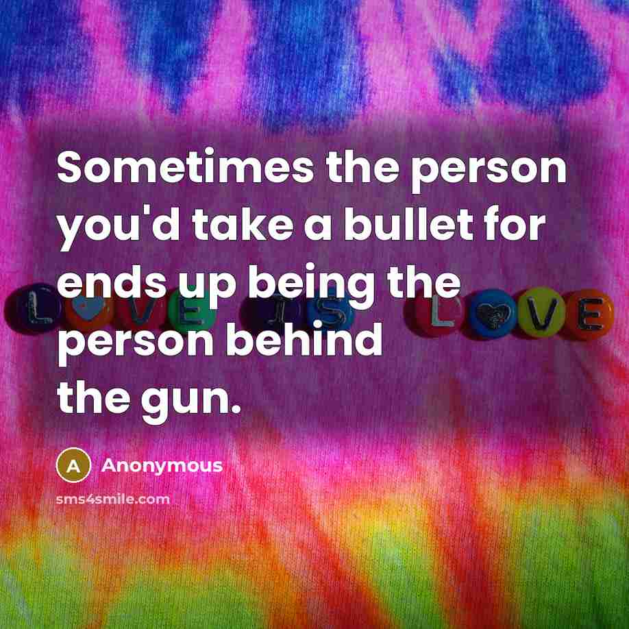 “Sometimes the person you'd take a bullet for ends up being the person behind the gun.” quote by Anonymous