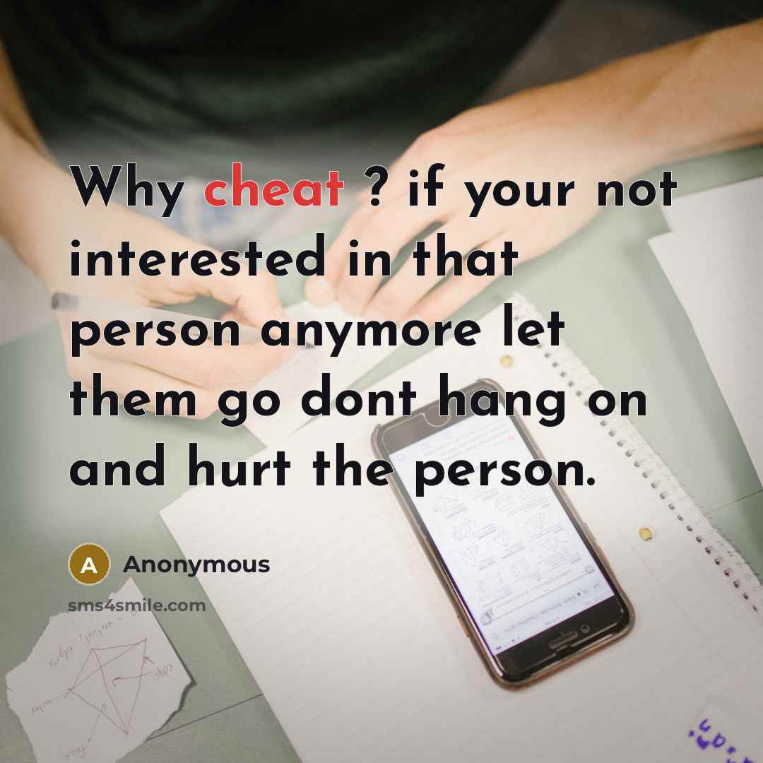 “Why cheat ? if your not interested in that person anymore let them go dont hang on and hurt the person.” quote by Anonymous