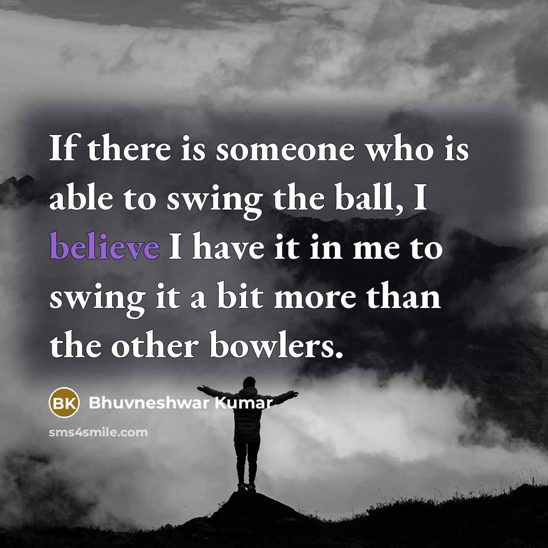 “If there is someone who is able to swing the ball, I believe I have it in me to swing it a bit more than the other bowlers.” quote by Bhuvneshwar Kumar