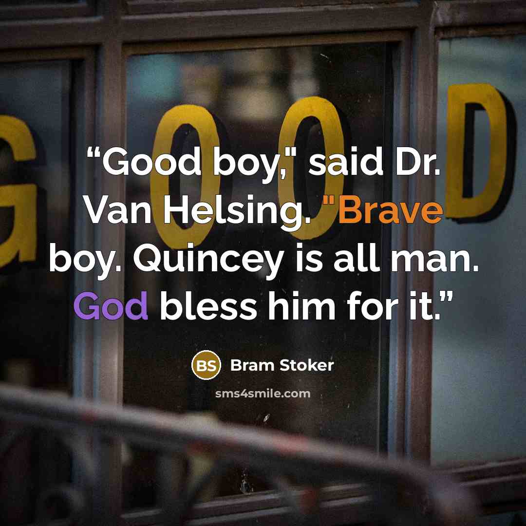 “Good boy," said Dr. Van Helsing. "Brave boy. Quincey is all man. God bless him for it.” quote by Bram Stoker