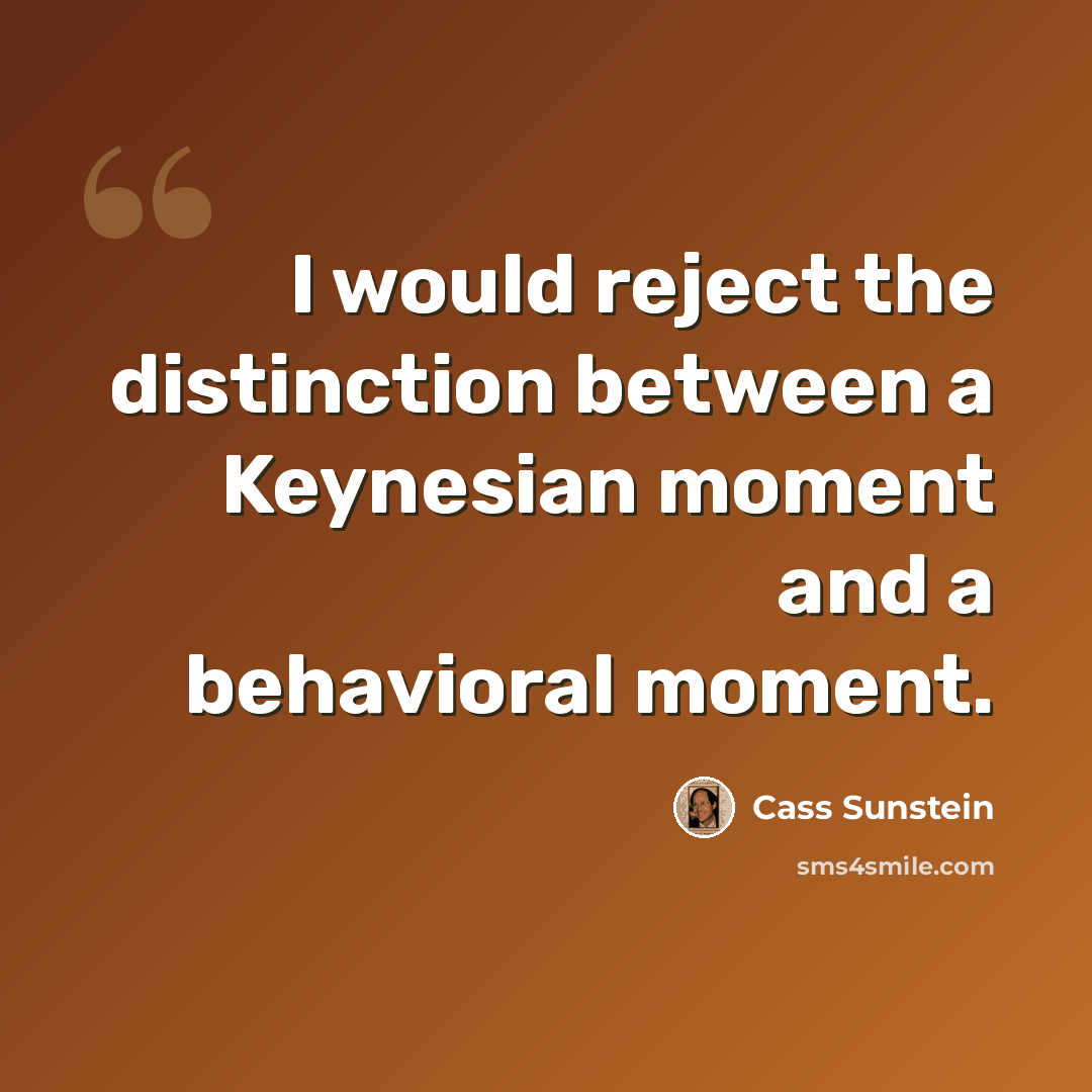 “I would reject the distinction between a Keynesian moment and a behavioral moment.” quote by Cass Sunstein