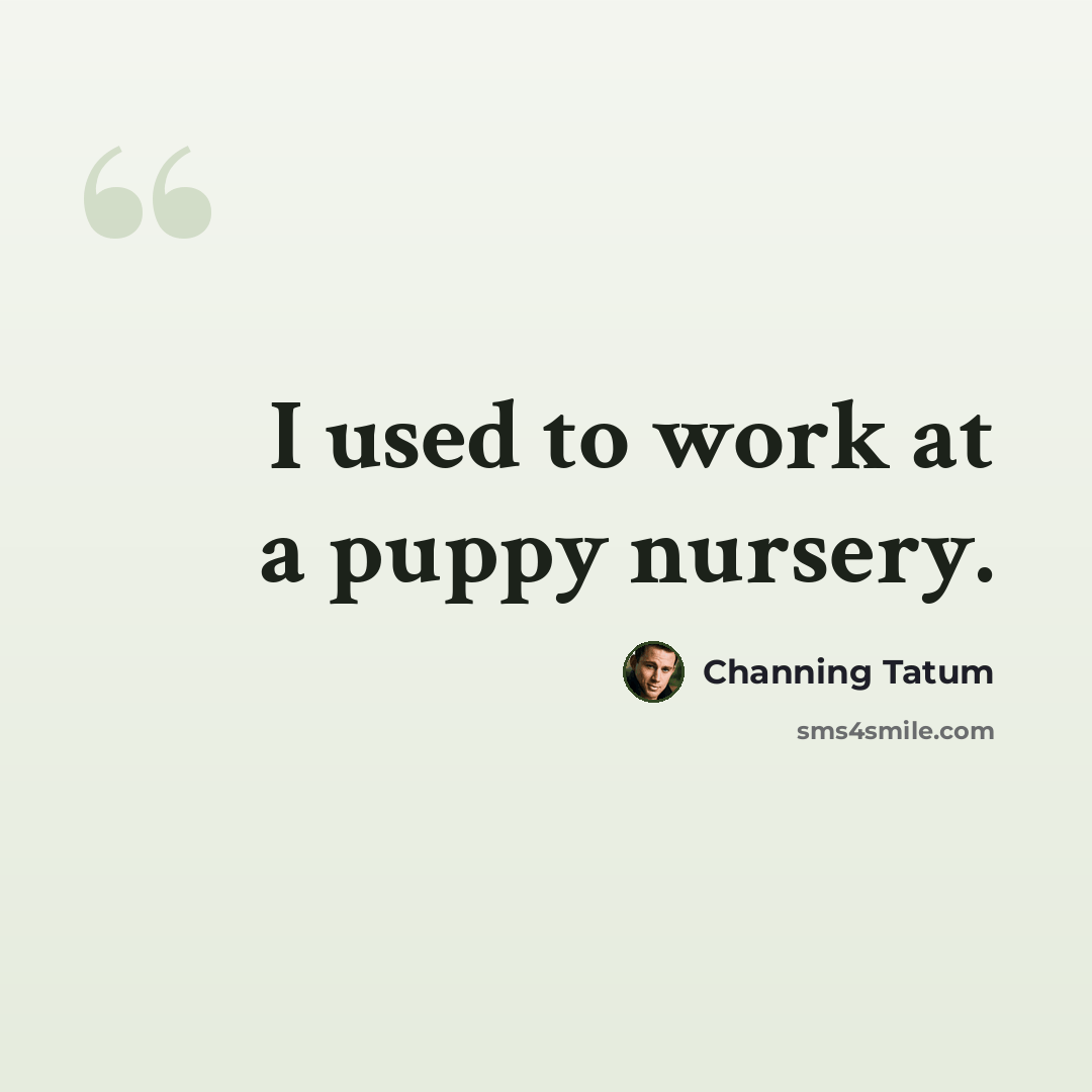 “I used to work at a puppy nursery.” quote by Channing Tatum