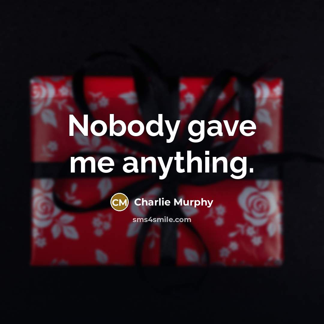 “Nobody gave me anything.” quote by Charlie Murphy