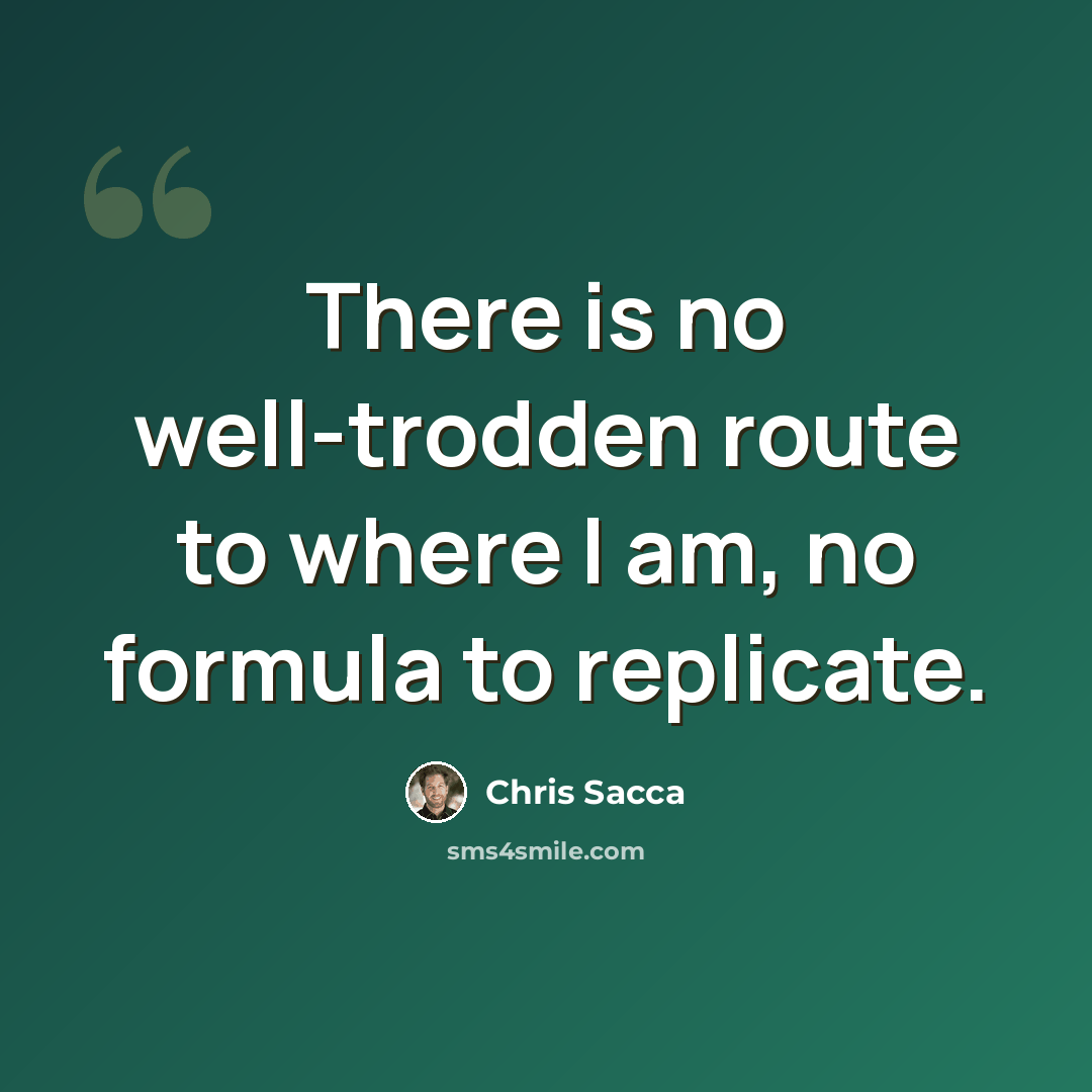 “There is no well-trodden route to where I am, no formula to replicate.” quote by Chris Sacca