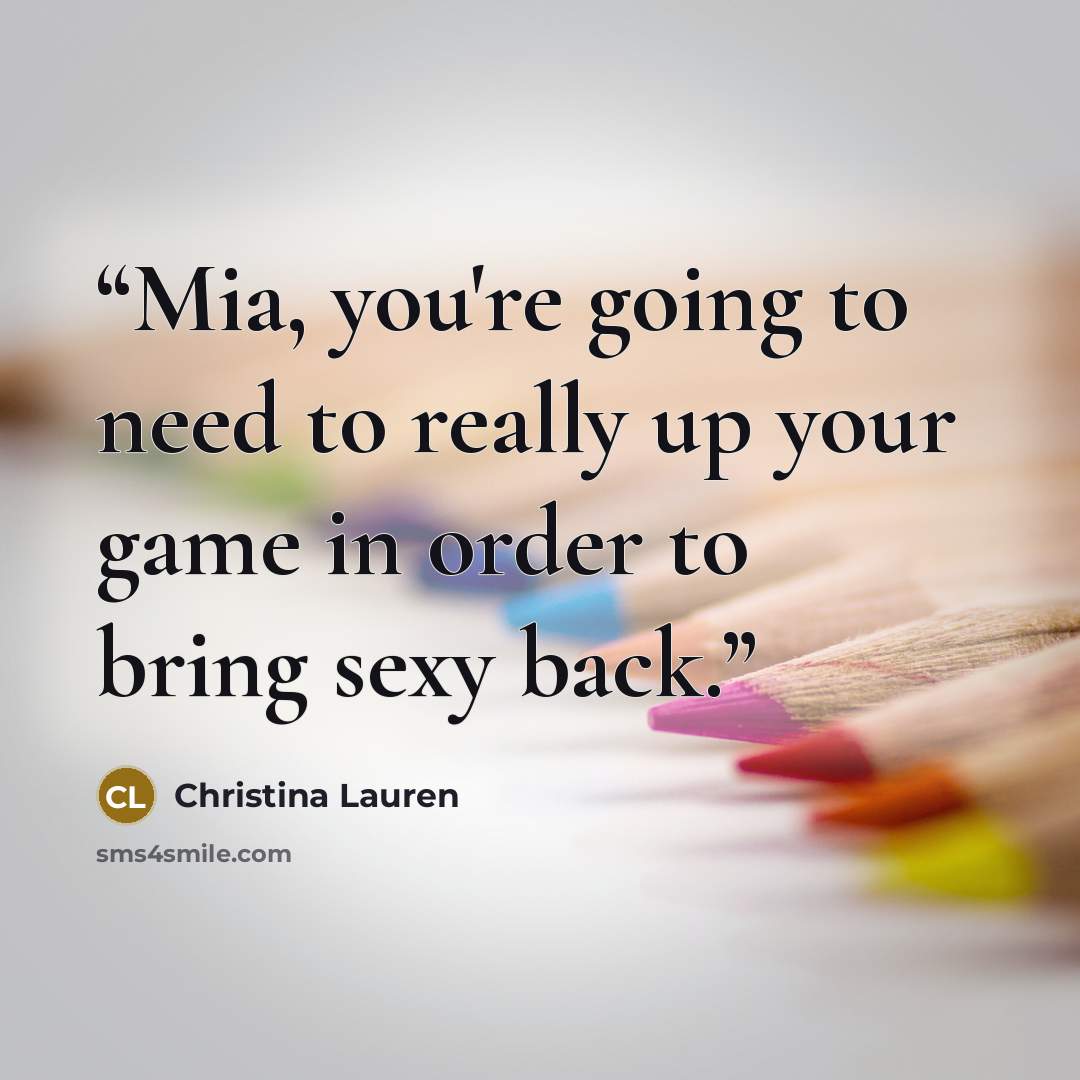 “Mia, you're going to need to really up your game in order to bring sexy back.” quote by Christina Lauren