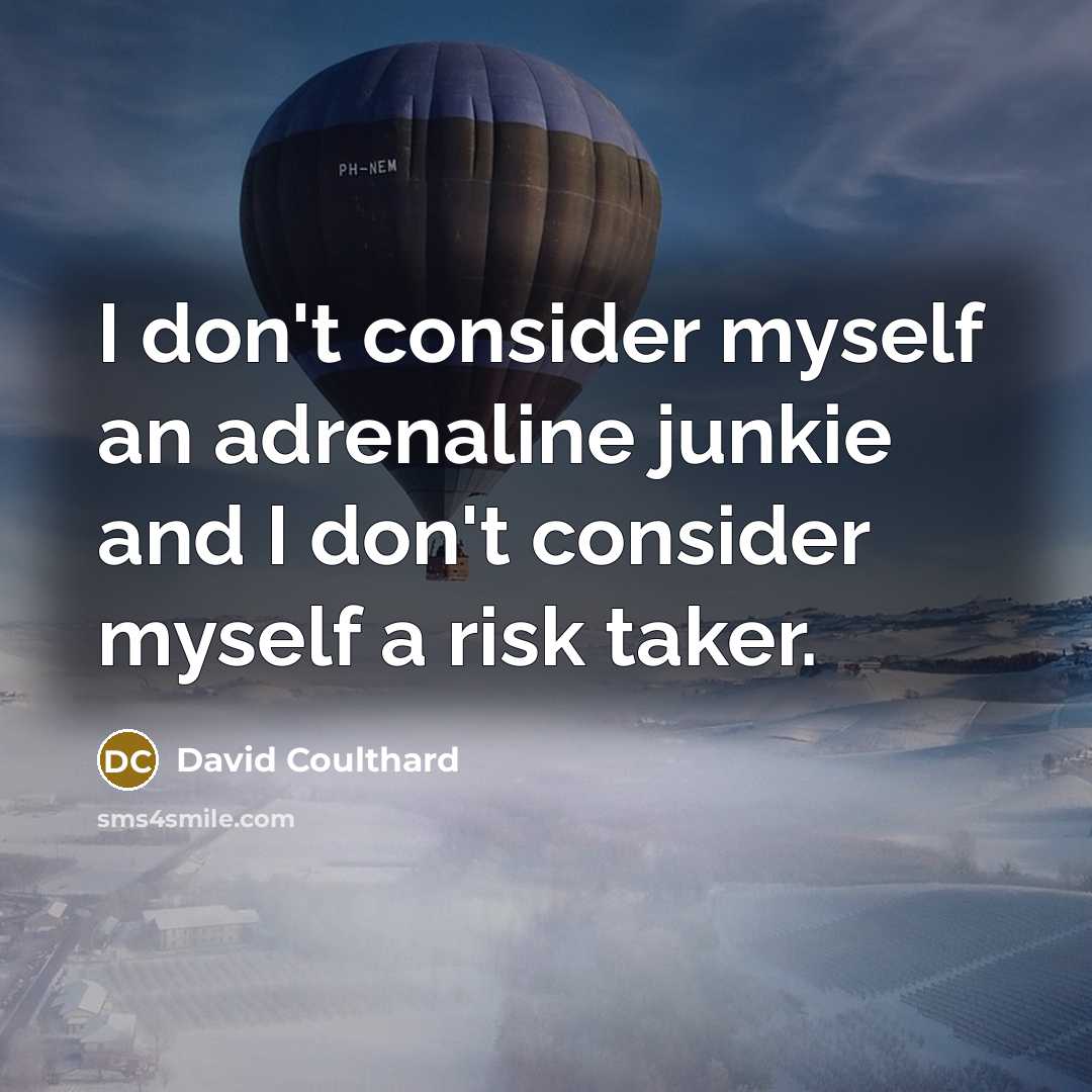 “I don't consider myself an adrenaline junkie and I don't consider myself a risk taker.” quote by David Coulthard