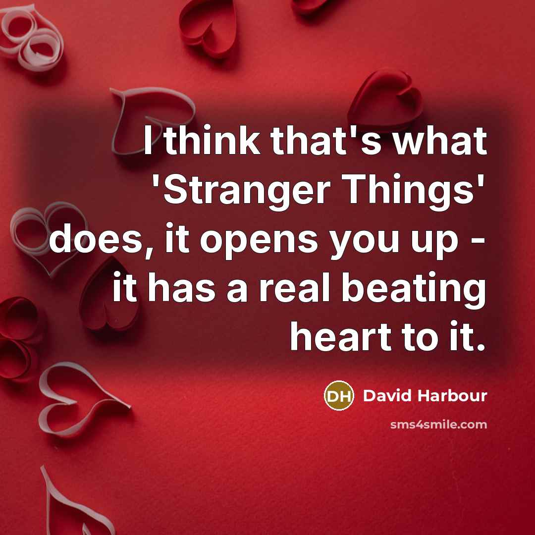 “I think that's what 'Stranger Things' does, it opens you up - it has a real beating heart to it.” quote by David Harbour