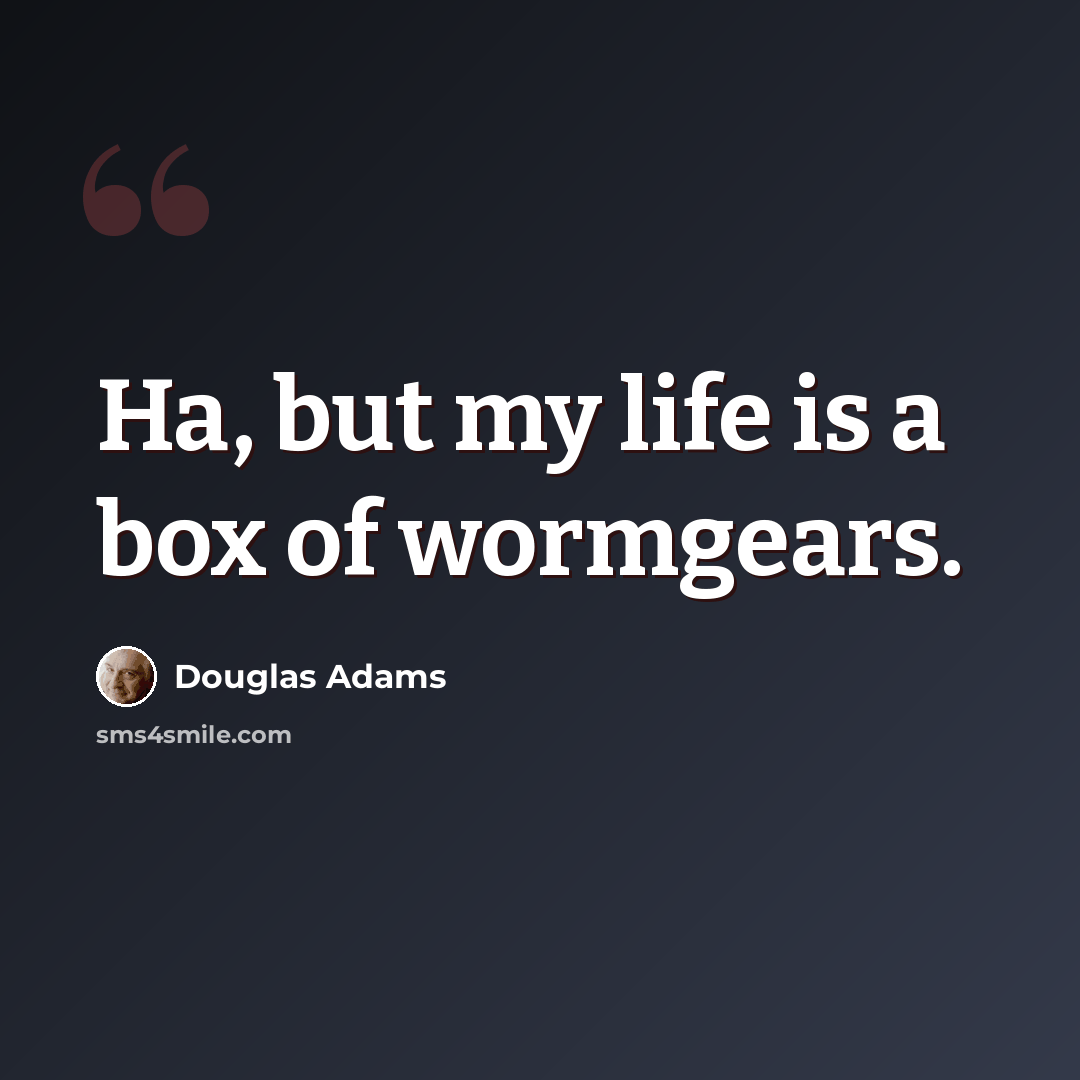 “Ha, but my life is a box of wormgears.” quote by Douglas Adams