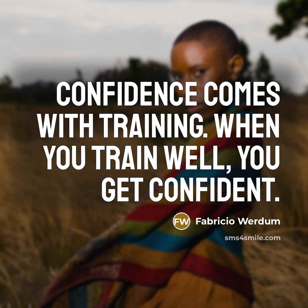 “Confidence comes with training. When you train well, you get confident.” quote by Fabricio Werdum