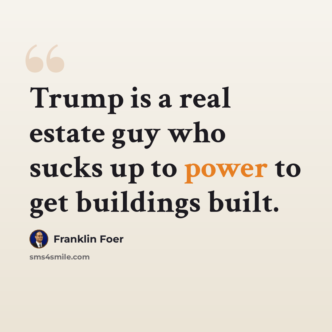 “Trump is a real estate guy who sucks up to power to get buildings built.” quote by Franklin Foer