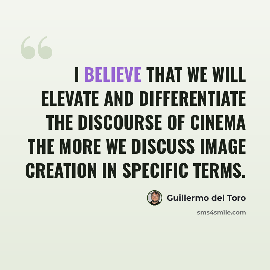 “I believe that we will elevate and differentiate the discourse of cinema the more we discuss image creation in specific terms.” quote by Guillermo del Toro