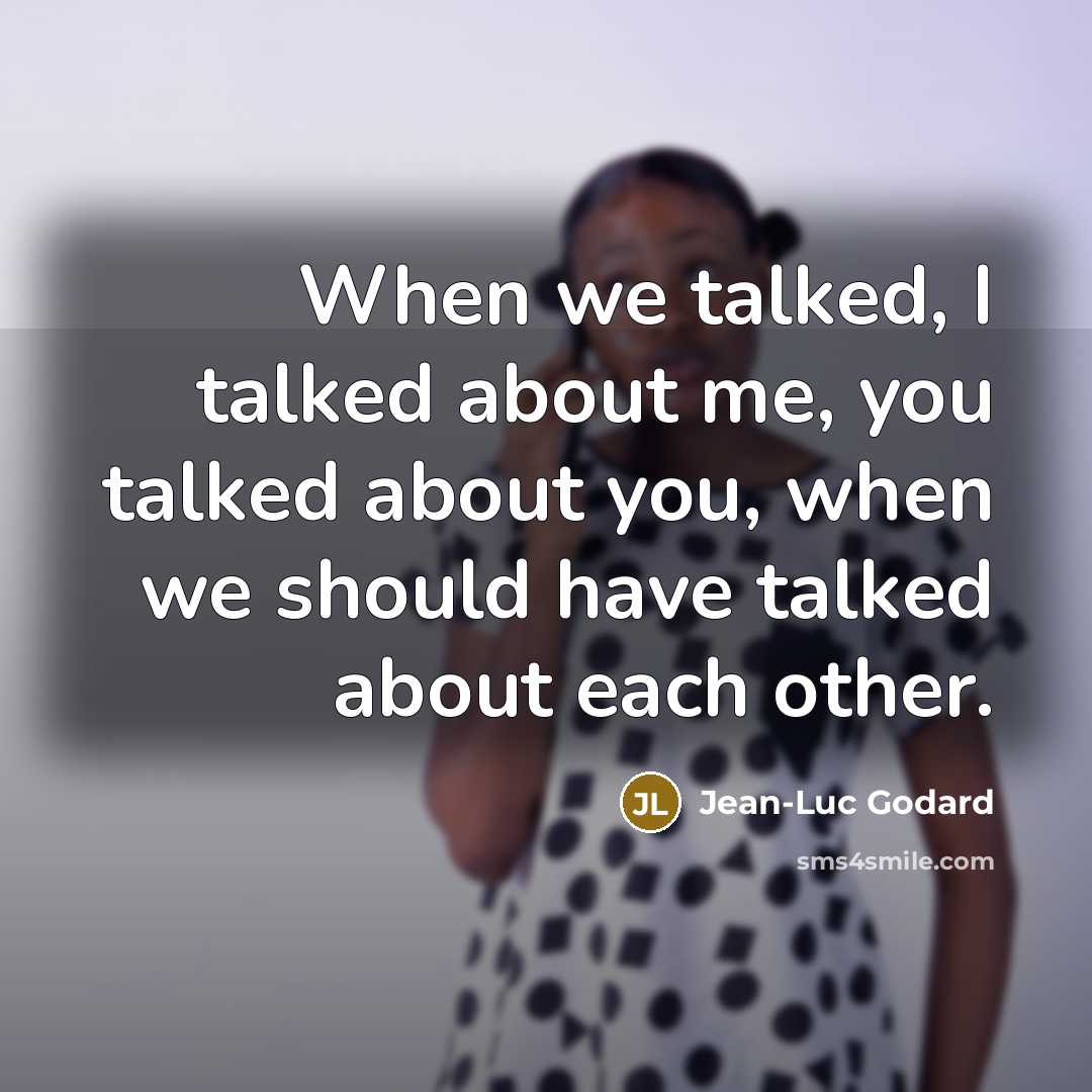 “When we talked, I talked about me, you talked about you, when we should have talked about each other.” quote by Jean-Luc Godard