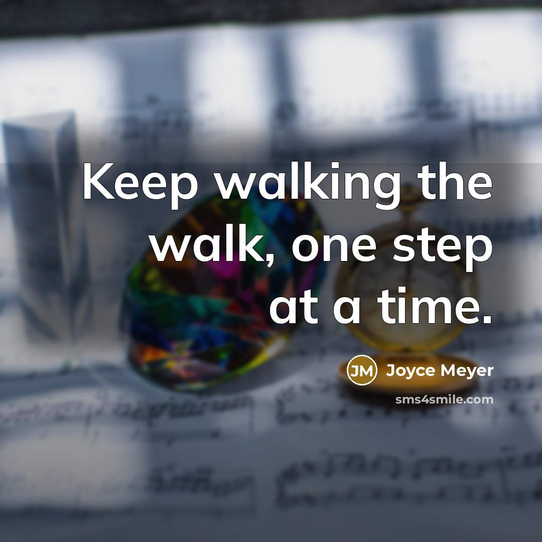 “Keep walking the walk, one step at a time.” quote by Joyce Meyer