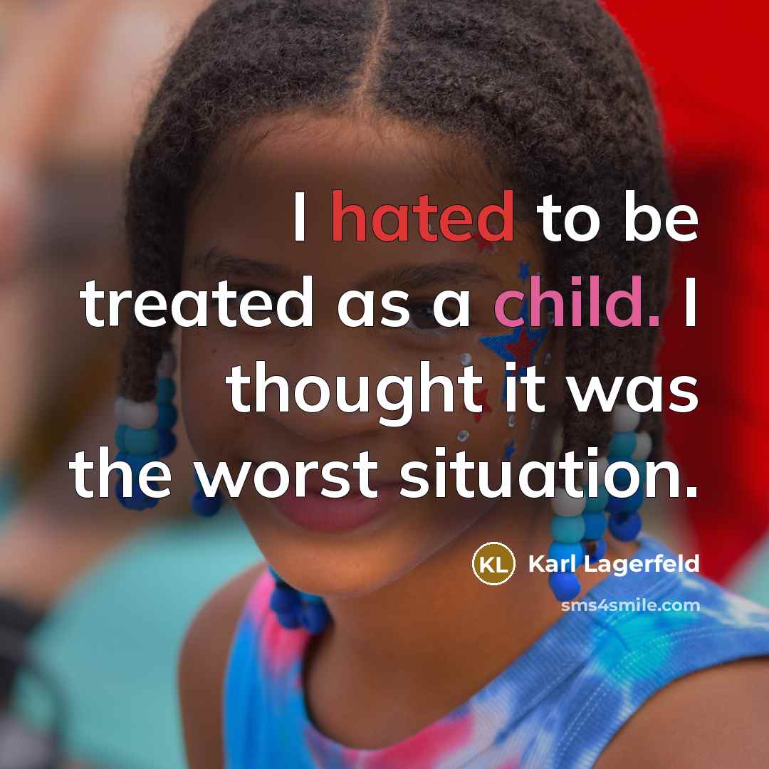 “I hated to be treated as a child. I thought it was the worst situation.” quote by Karl Lagerfeld