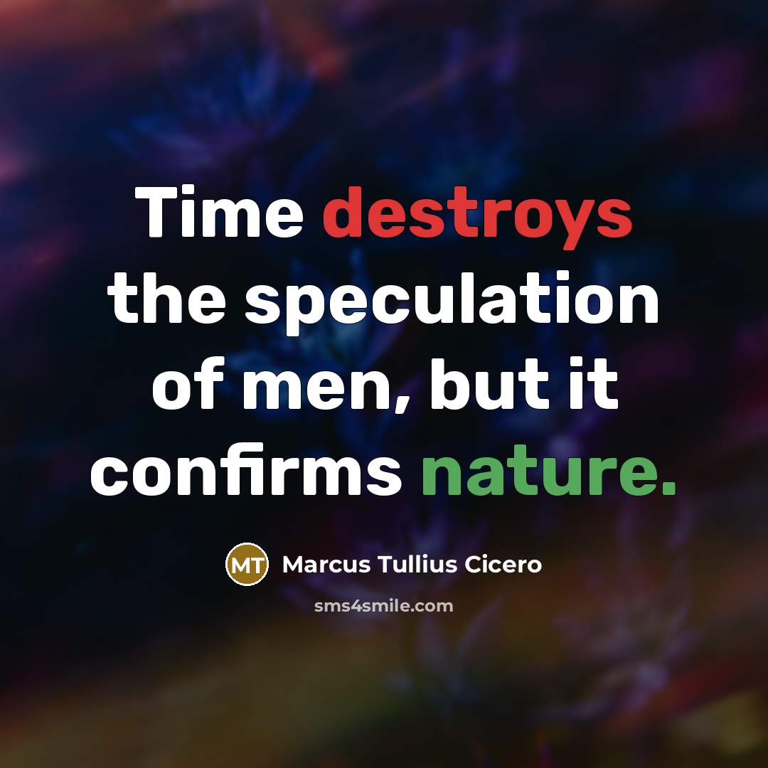 “Time destroys the speculation of men, but it confirms nature.” quote by Marcus Tullius Cicero