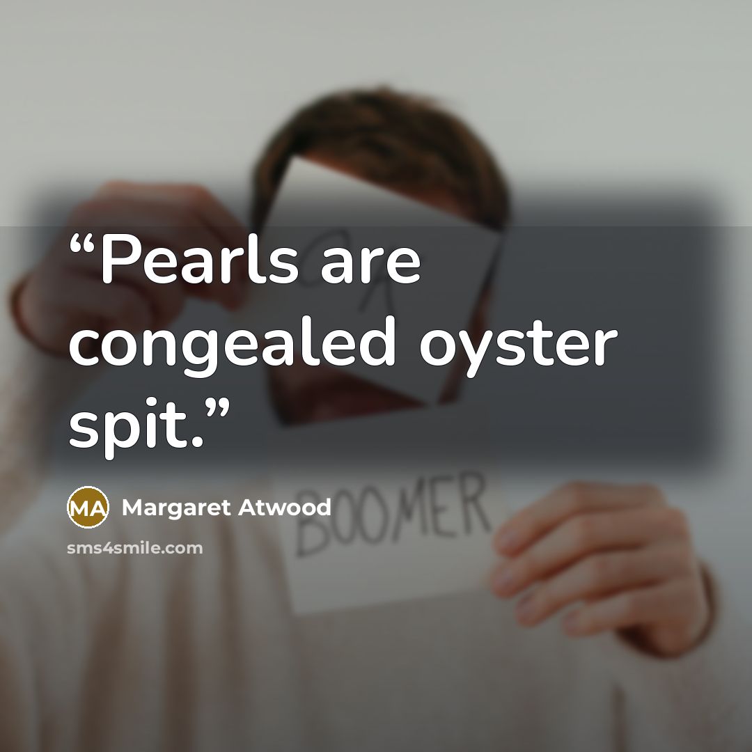 “Pearls are congealed oyster spit.” quote by Margaret Atwood