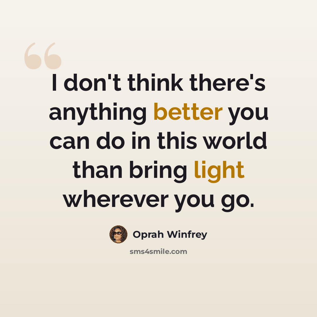 “I don't think there's anything better you can do in this world than bring light wherever you go.” quote by Oprah Winfrey