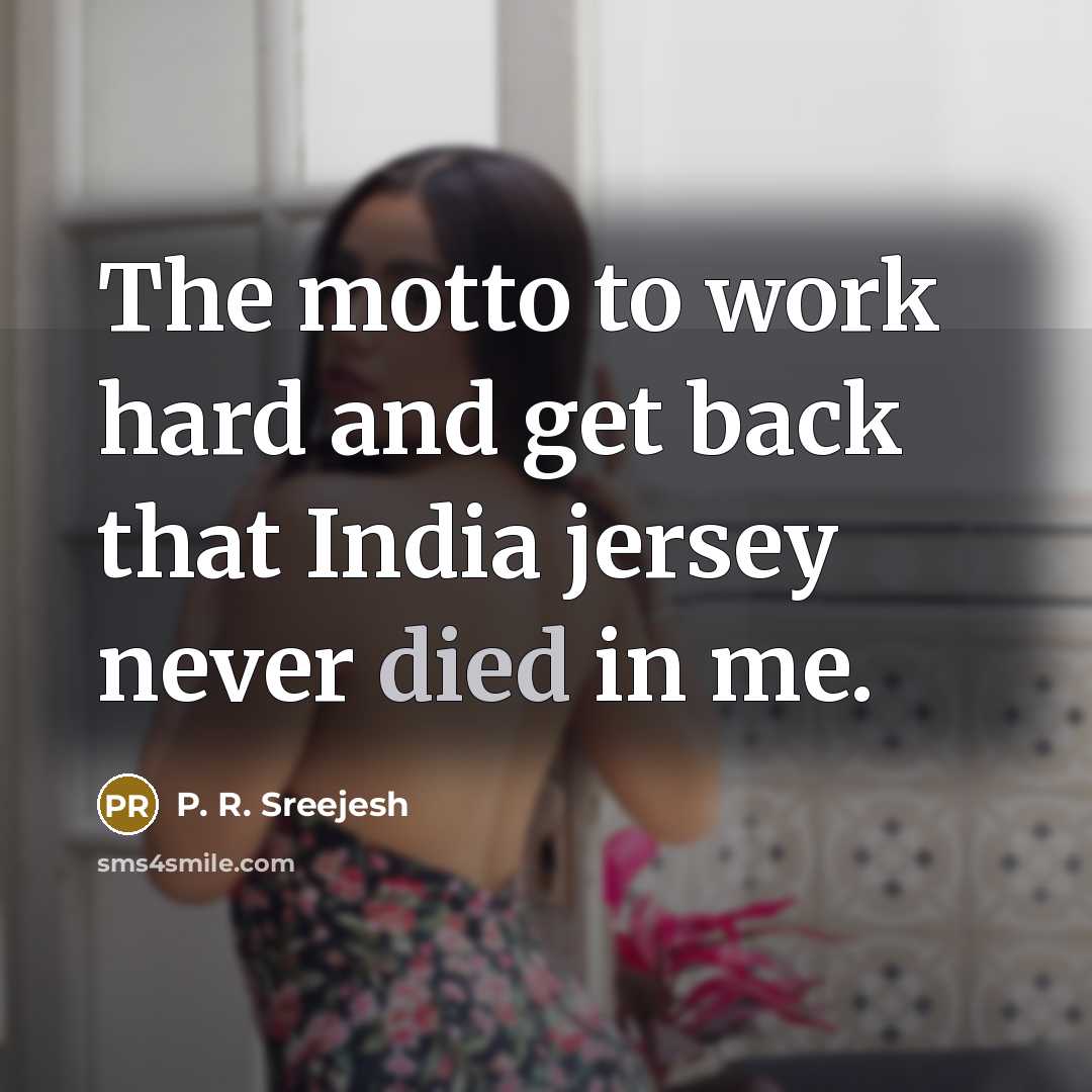 “The motto to work hard and get back that India jersey never died in me.” quote by P. R. Sreejesh