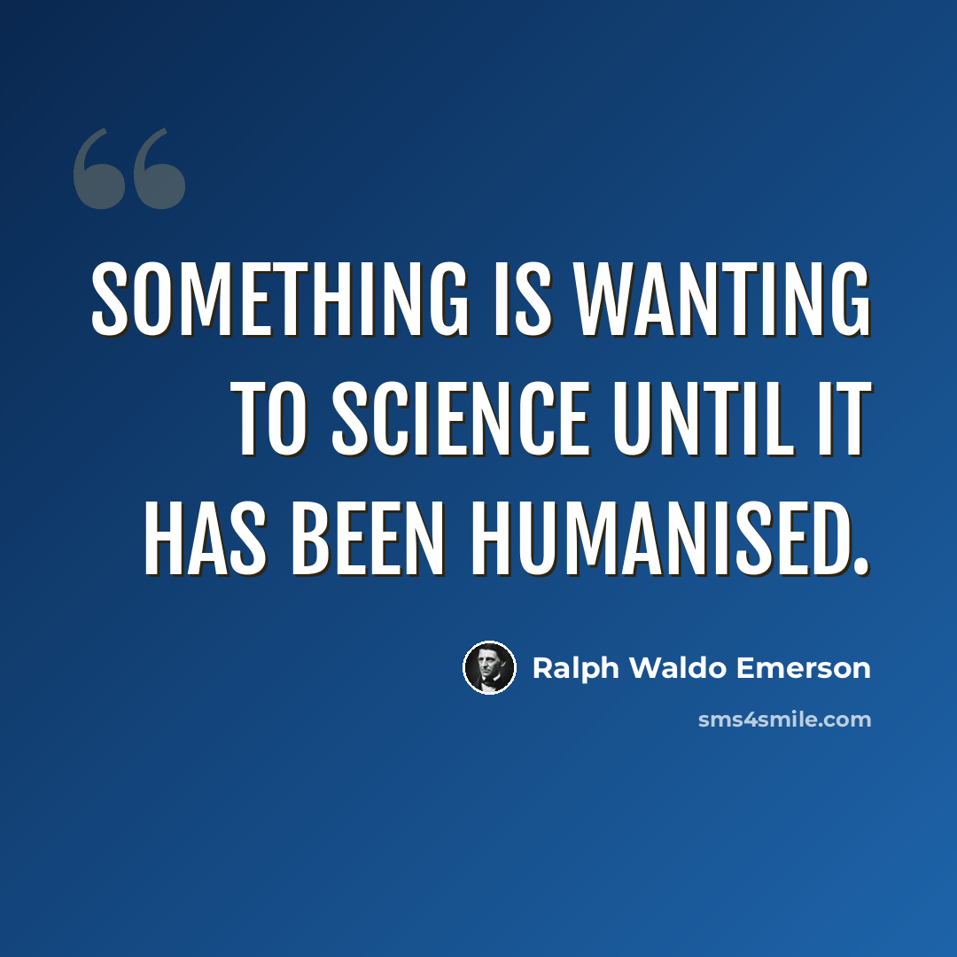 “Something is wanting to science until it has been humanised.” quote by Ralph Waldo Emerson