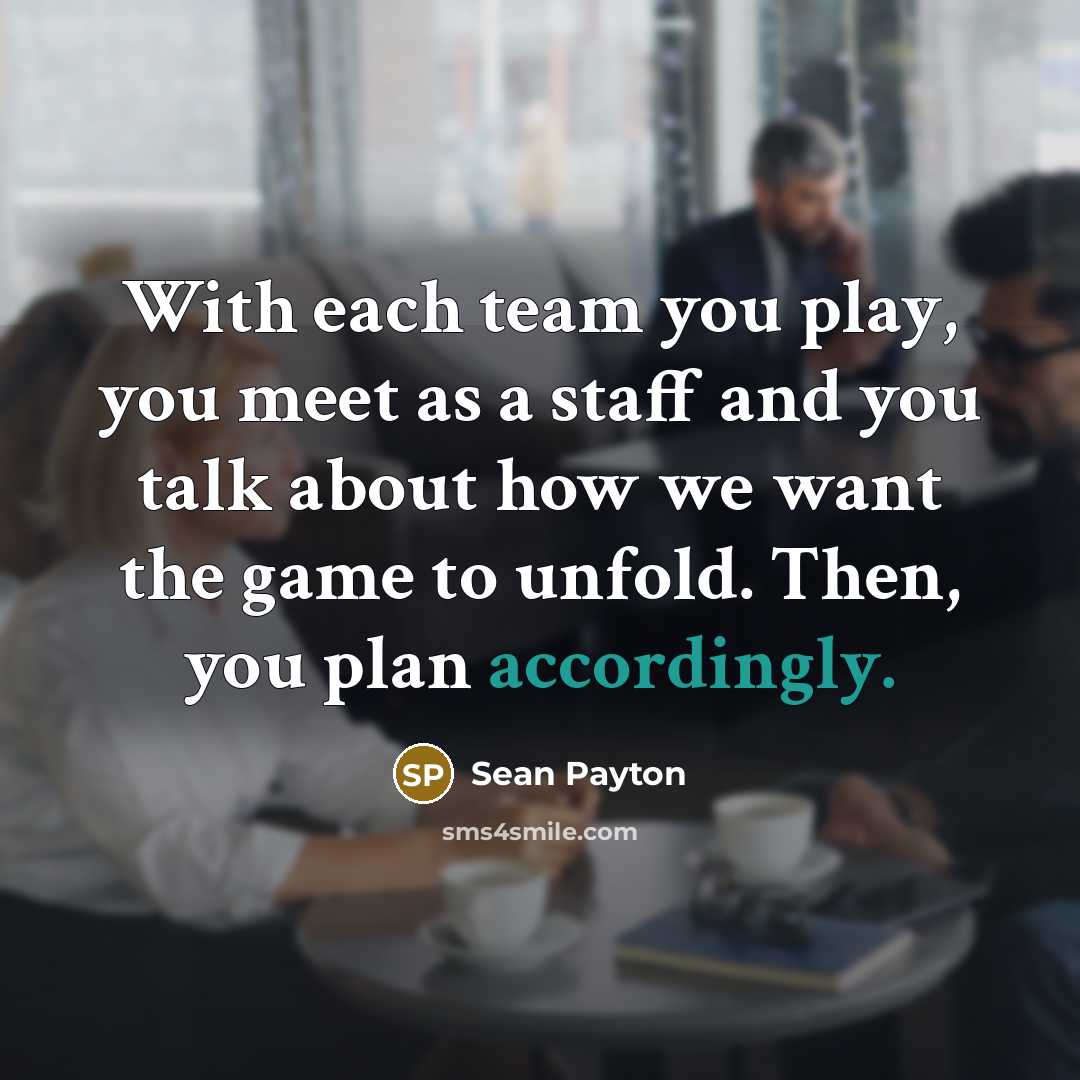 “With each team you play, you meet as a staff and you talk about how we want the game to unfold. Then, you plan accordingly.” quote by Sean Payton
