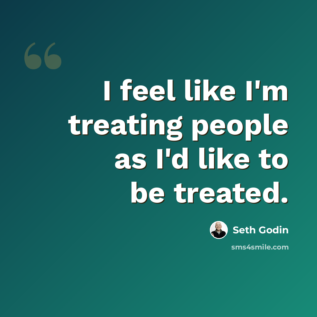 “I feel like I'm treating people as I'd like to be treated.” quote by Seth Godin
