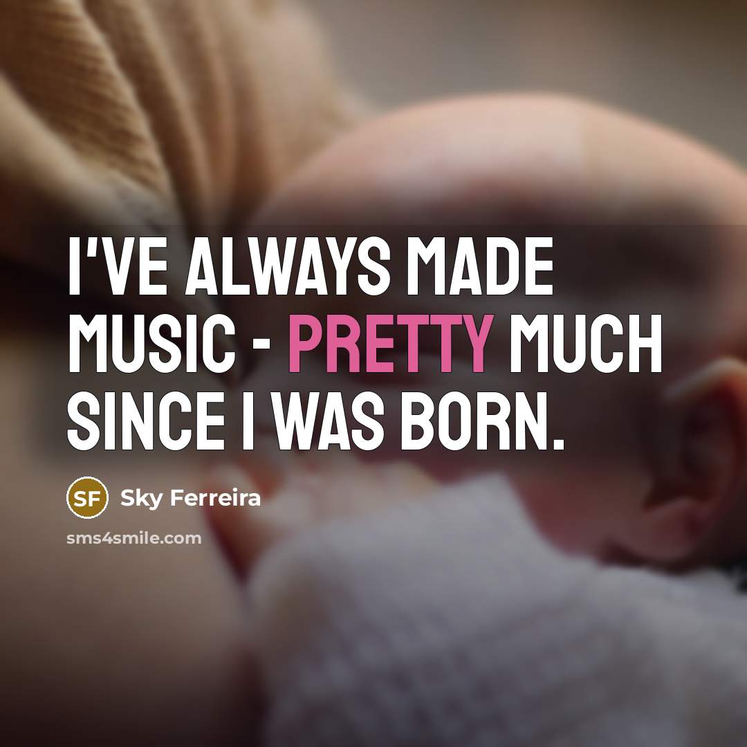 “I've always made music - pretty much since I was born.” quote by Sky Ferreira