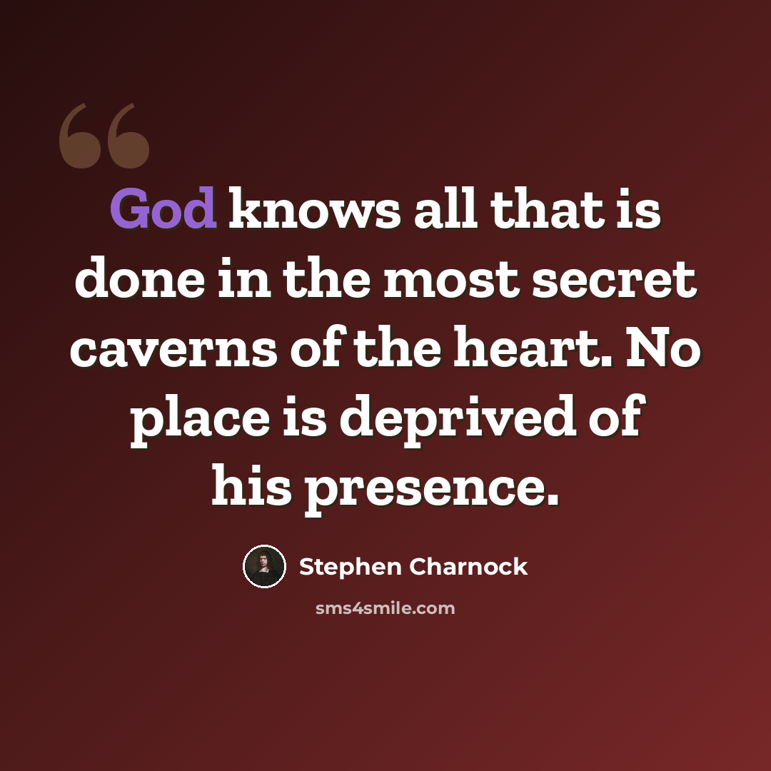 “God knows all that is done in the most secret caverns of the heart. No place is deprived of his presence.” quote by Stephen Charnock