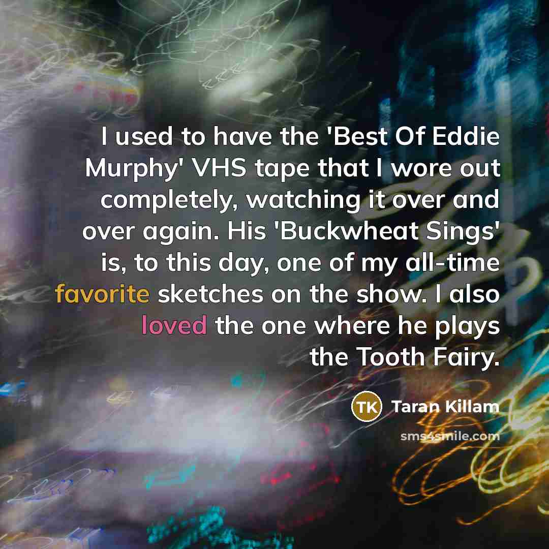 “I used to have the 'Best Of Eddie Murphy' VHS tape that I wore out completely, watching it over and over again. His 'Buckwheat Sings' is, to this day, one of my all-time favorite sketches on the show. I also loved the one where he plays the Tooth Fairy.” quote by Taran Killam