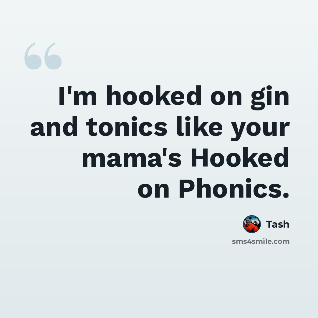 “I'm hooked on gin and tonics like your mama's Hooked on Phonics.” quote by Tash