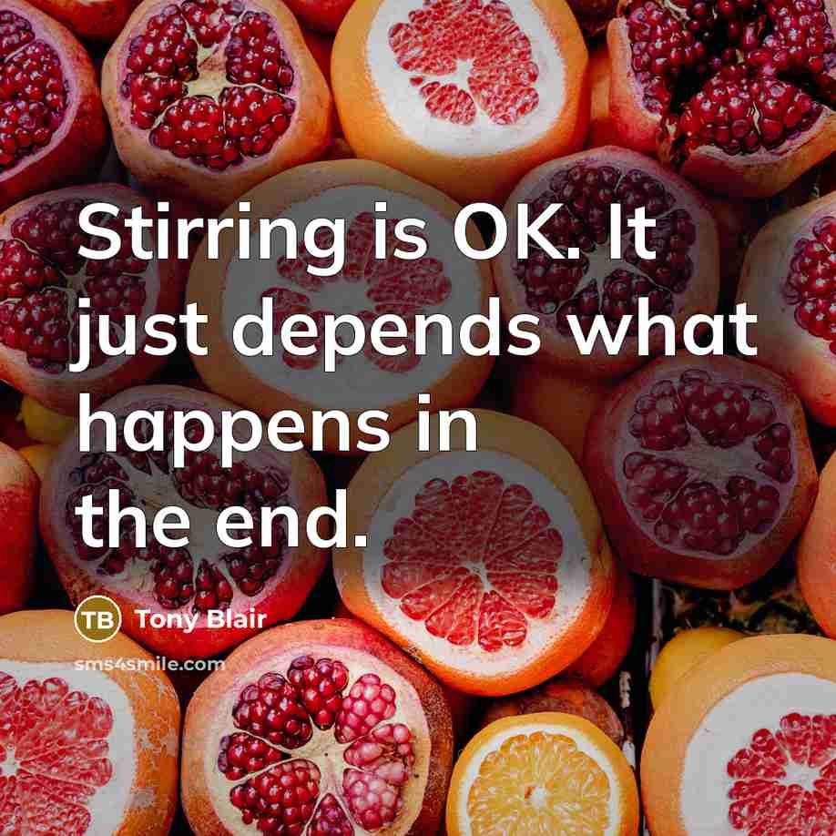 “Stirring is OK. It just depends what happens in the end.” quote by Tony Blair