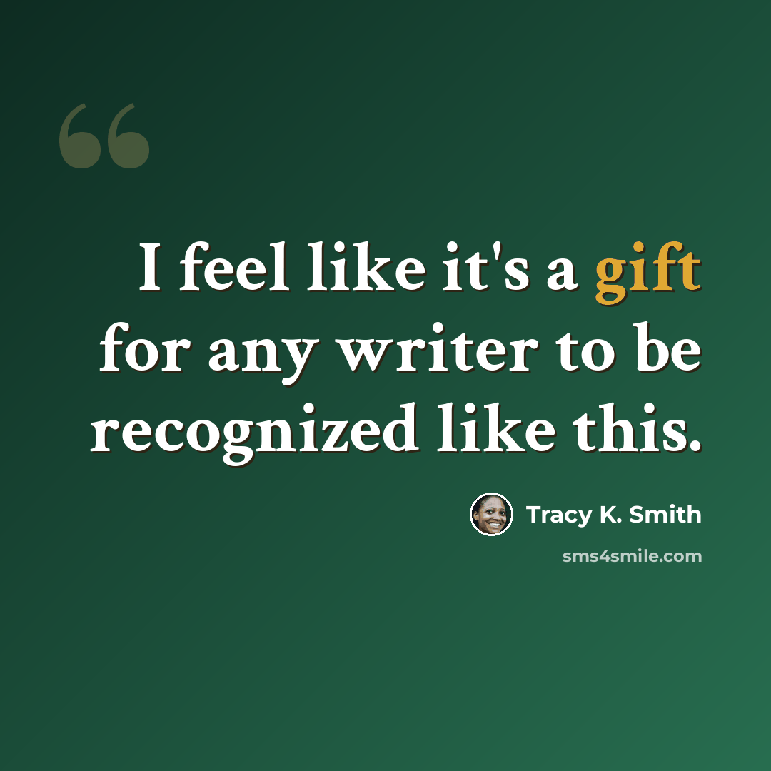 “I feel like it's a gift for any writer to be recognized like this.” quote by Tracy K. Smith